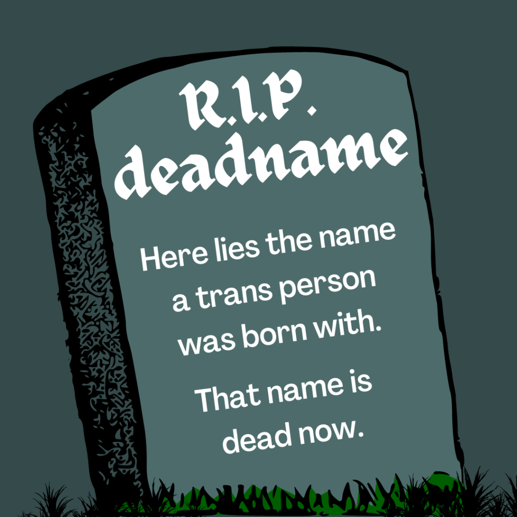 A headstone states as follows. R I P deadname. Here lies the name a trans person was born with. That name is dead now.